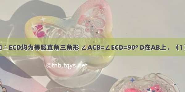 如图 △ACB和△ECD均为等腰直角三角形 ∠ACB=∠ECD=90° D在AB上．（1）求证：△AC