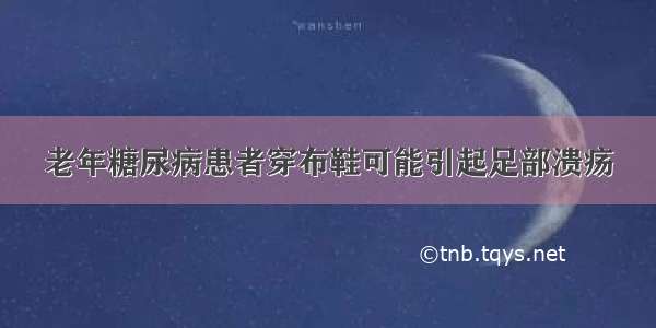 老年糖尿病患者穿布鞋可能引起足部溃疡