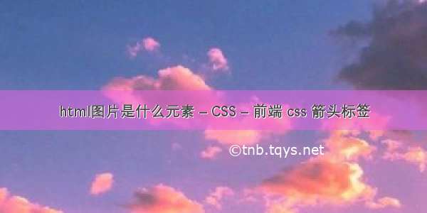 html图片是什么元素 – CSS – 前端 css 箭头标签