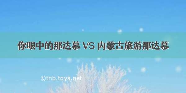 你眼中的那达慕 VS 内蒙古旅游那达慕