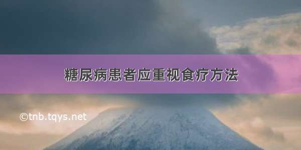 糖尿病患者应重视食疗方法