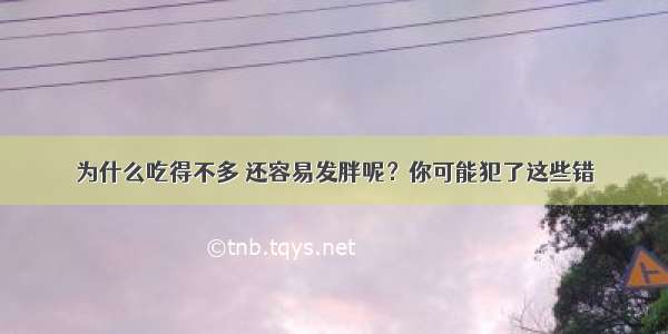 为什么吃得不多 还容易发胖呢？你可能犯了这些错