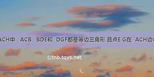 如图 在△ACH中 △ACB △BDE和△DGF都是等边三角形 且点E G在△ACH边CH上 设等