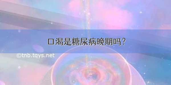 口渴是糖尿病晚期吗？