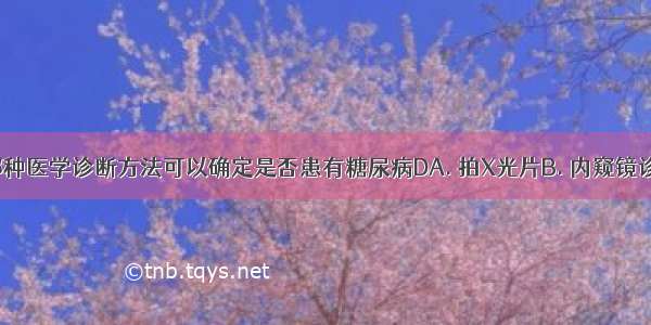 通过以下哪种医学诊断方法可以确定是否患有糖尿病DA. 拍X光片B. 内窥镜诊断C. 化验