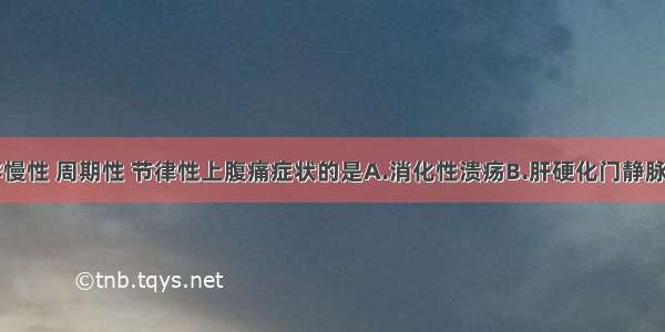 可见呕血伴慢性 周期性 节律性上腹痛症状的是A.消化性溃疡B.肝硬化门静脉高压C.急性