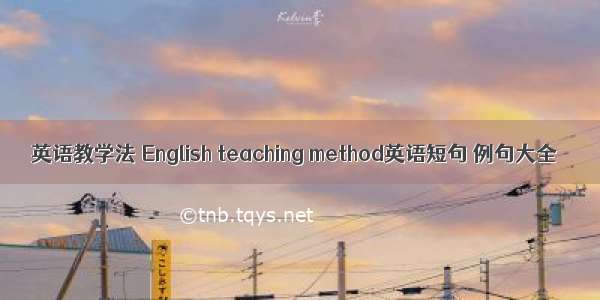 英语教学法 English teaching method英语短句 例句大全