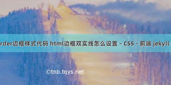 border边框样式代码 html边框双实线怎么设置 – CSS – 前端 jekyll css