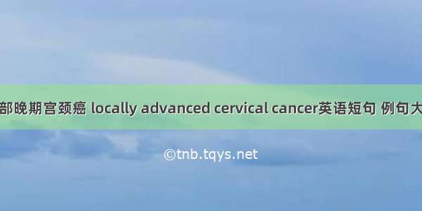 局部晚期宫颈癌 locally advanced cervical cancer英语短句 例句大全