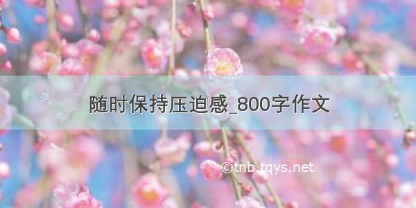 随时保持压迫感_800字作文