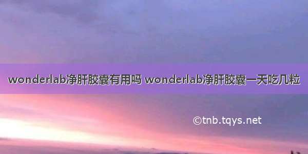 wonderlab净肝胶囊有用吗 wonderlab净肝胶囊一天吃几粒