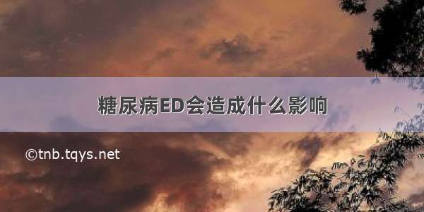 糖尿病ED会造成什么影响