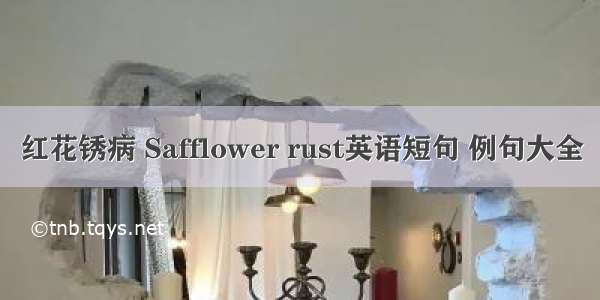 红花锈病 Safflower rust英语短句 例句大全