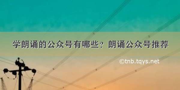 学朗诵的公众号有哪些？朗诵公众号推荐