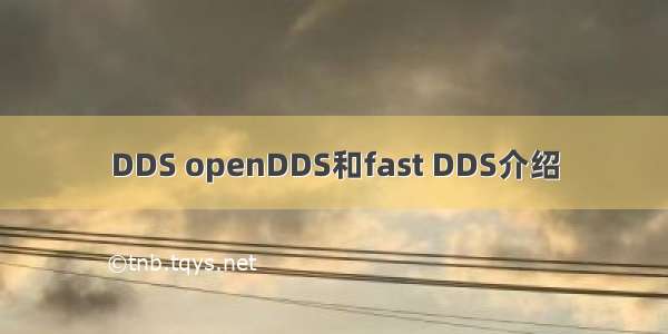 DDS openDDS和fast DDS介绍