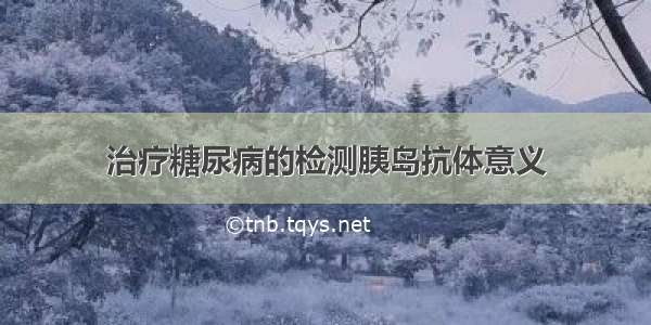 治疗糖尿病的检测胰岛抗体意义