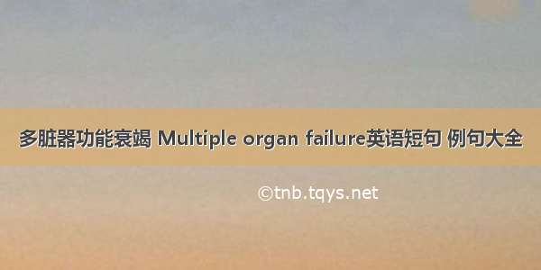 多脏器功能衰竭 Multiple organ failure英语短句 例句大全