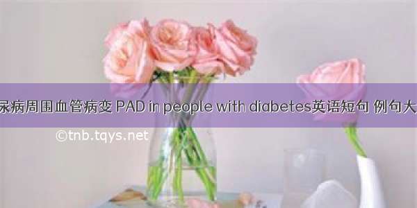 糖尿病周围血管病变 PAD in people with diabetes英语短句 例句大全