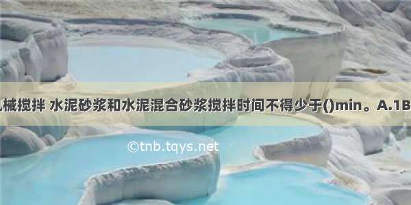 砌筑砂浆应采用机械搅拌 水泥砂浆和水泥混合砂浆搅拌时间不得少于()min。A.1B.2C.3D.1.5ABCD