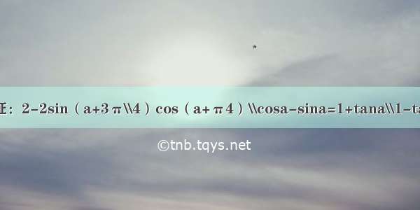 求证：2-2sin（a+3π\\4）cos（a+π4）\\cosa-sina=1+tana\\1-tana