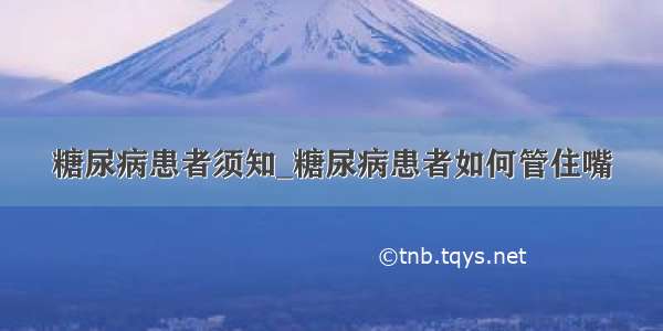 糖尿病患者须知_糖尿病患者如何管住嘴