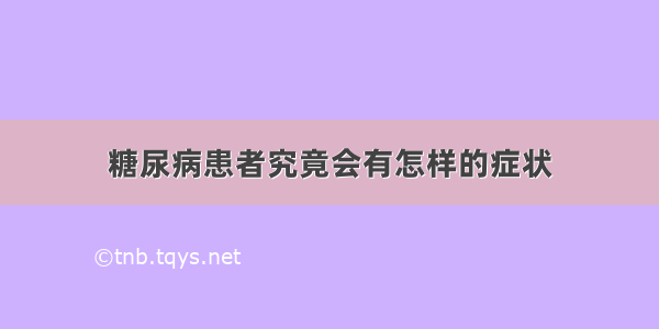 糖尿病患者究竟会有怎样的症状