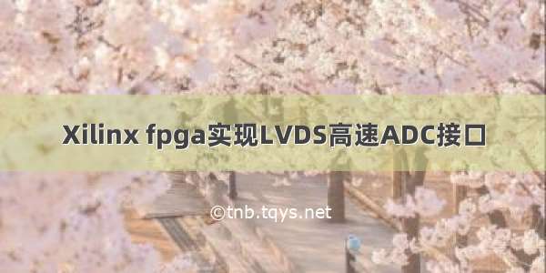 Xilinx fpga实现LVDS高速ADC接口