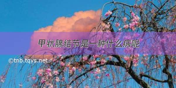 甲状腺结节是一种什么病呢