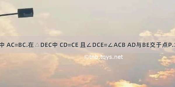 △ABC中 AC=BC.在△DEC中 CD=CE 且∠DCE=∠ACB AD与BE交于点P.求证：C