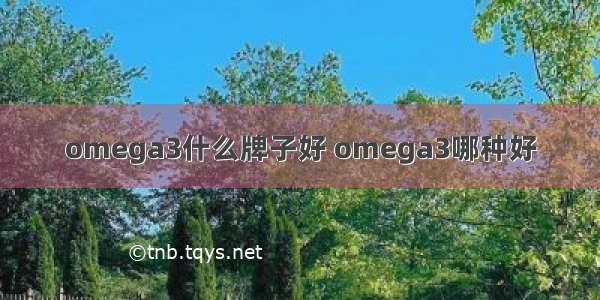 omega3什么牌子好 omega3哪种好