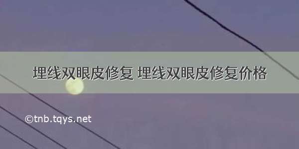 埋线双眼皮修复 埋线双眼皮修复价格