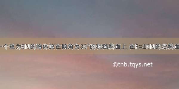 如图所示 一个重为8N的物体放在倾角为30°的粗糙斜面上 在F=10N的沿斜面向上的推力