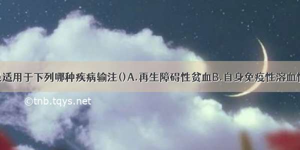 洗涤红细胞最适用于下列哪种疾病输注()A.再生障碍性贫血B.自身免疫性溶血性贫血C.白血