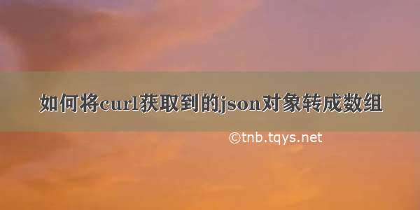 如何将curl获取到的json对象转成数组