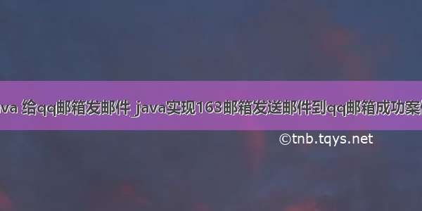 java 给qq邮箱发邮件_java实现163邮箱发送邮件到qq邮箱成功案例