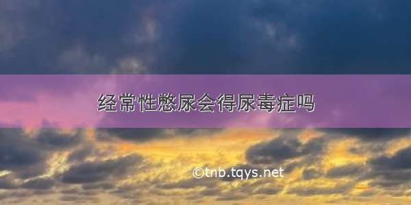 经常性憋尿会得尿毒症吗