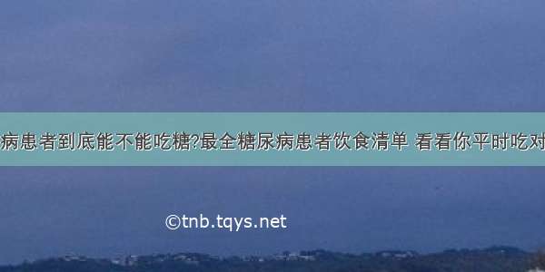 糖尿病患者到底能不能吃糖?最全糖尿病患者饮食清单 看看你平时吃对了吗