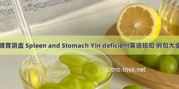 脾胃阴虚 Spleen and Stomach Yin deficient英语短句 例句大全