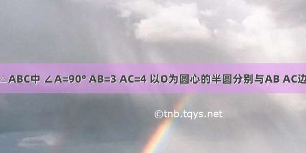 如图 在Rt△ABC中 ∠A=90° AB=3 AC=4 以O为圆心的半圆分别与AB AC边相切于D E