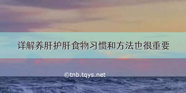 详解养肝护肝食物习惯和方法也很重要