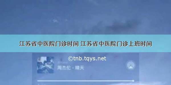 江苏省中医院门诊时间 江苏省中医院门诊上班时间