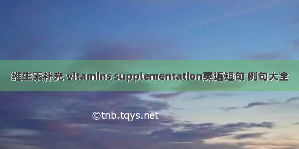 维生素补充 vitamins supplementation英语短句 例句大全