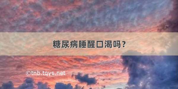 糖尿病睡醒口渴吗？