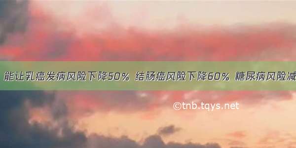 坚持这件事 能让乳癌发病风险下降50％ 结肠癌风险下降60％ 糖尿病风险减少58%……