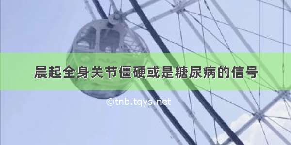 晨起全身关节僵硬或是糖尿病的信号