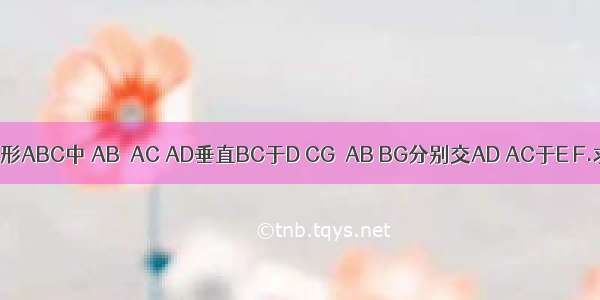 等腰三角形ABC中 AB＝AC AD垂直BC于D CG‖AB BG分别交AD AC于E F.求证：B