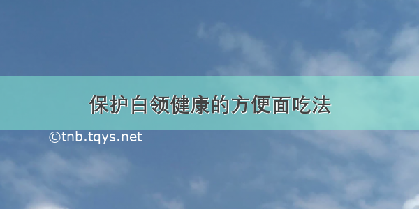 保护白领健康的方便面吃法