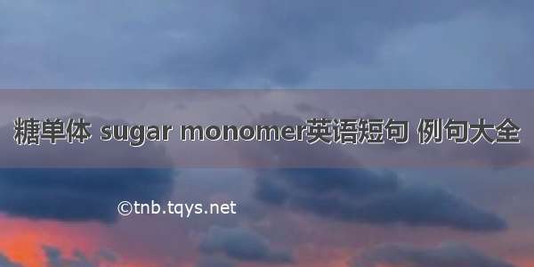 糖单体 sugar monomer英语短句 例句大全