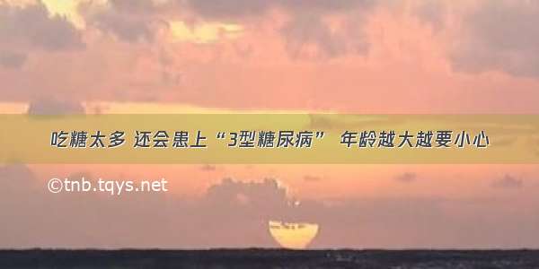 吃糖太多 还会患上“3型糖尿病” 年龄越大越要小心