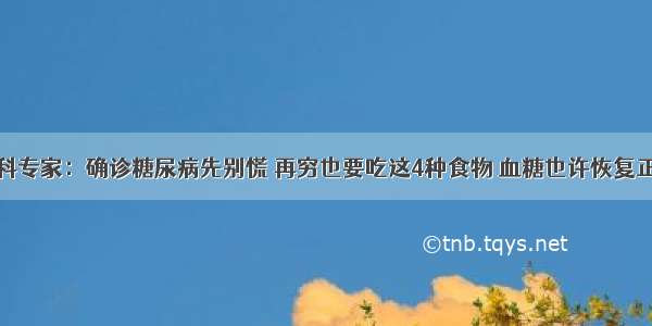 心内科专家：确诊糖尿病先别慌 再穷也要吃这4种食物 血糖也许恢复正常值